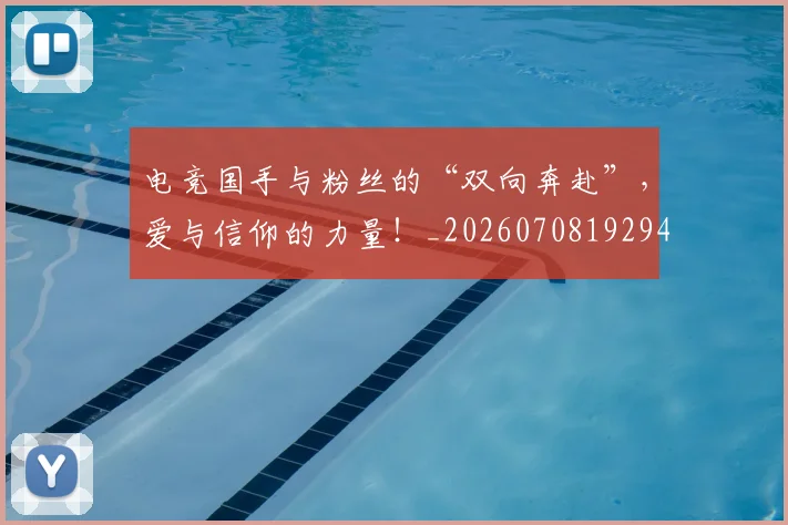 电竞国手与粉丝的“双向奔赴”，爱与信仰的力量！_20260708192945_20260802162006