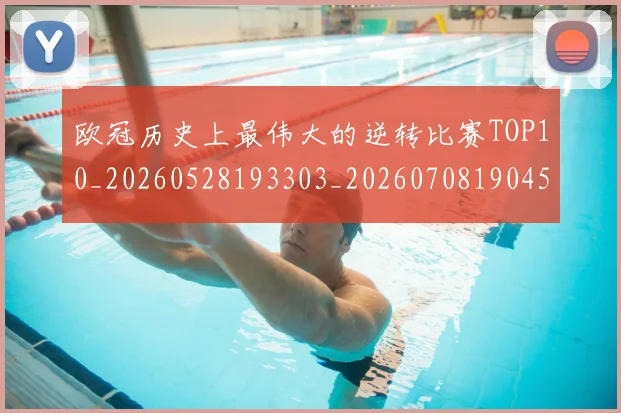 欧冠历史上最伟大的逆转比赛TOP10_20260528193303_20260708190453_20260801162311