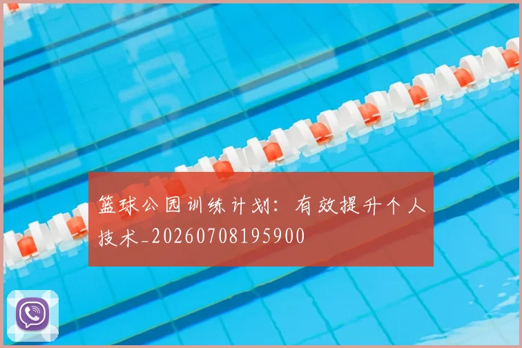 篮球公园训练计划：有效提升个人技术_20260708195900
