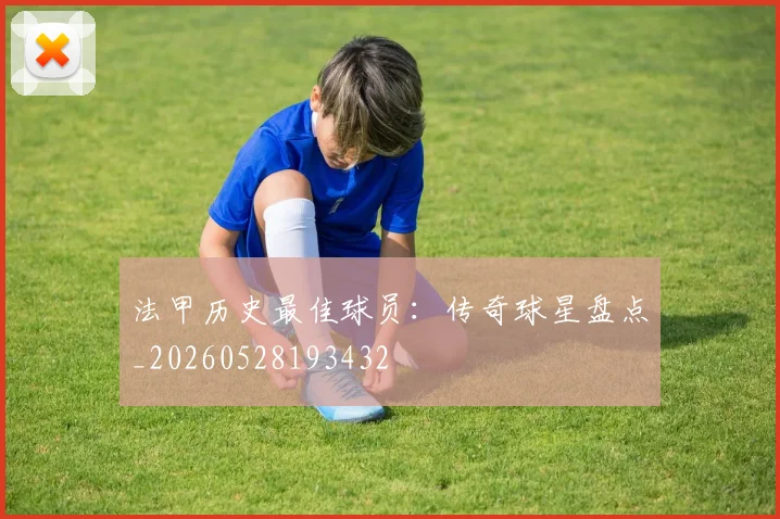 法甲历史最佳球员：传奇球星盘点_20260528193432