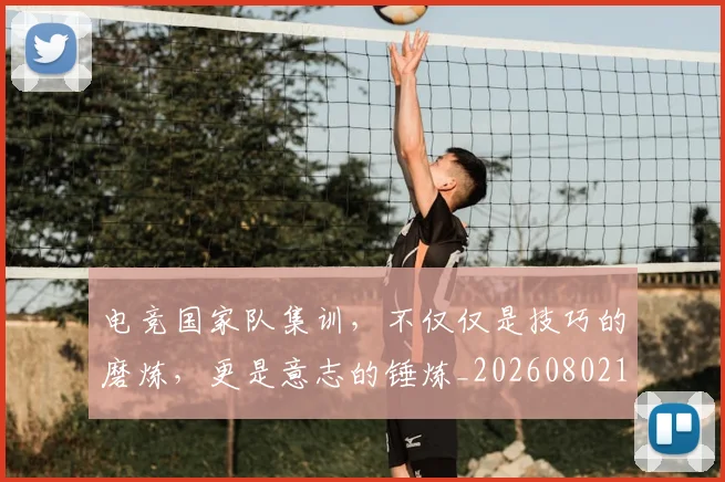 电竞国家队集训,不仅仅是技巧的磨炼,更是意志的锤炼_20260802162002