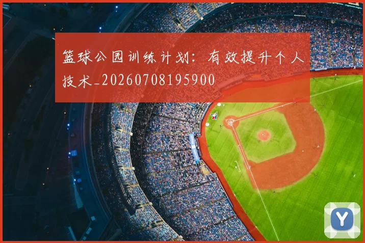 篮球公园训练计划:有效提升个人技术_20260708195900